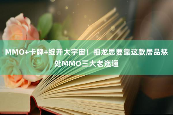 MMO+卡牌+绽开大宇宙！祖龙思要靠这款居品惩处MMO三大老迤逦